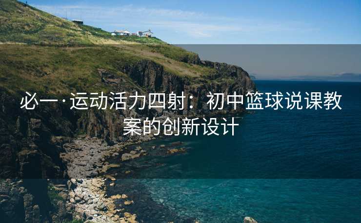 必一·运动活力四射：初中篮球说课教案的创新设计