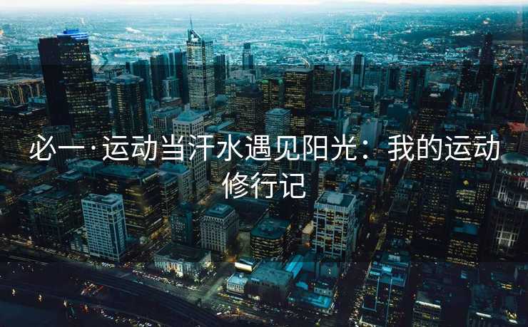 必一·运动当汗水遇见阳光：我的运动修行记