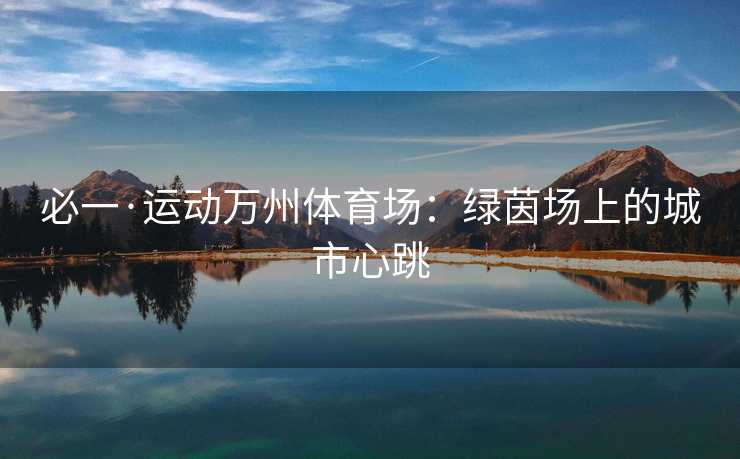 必一·运动万州体育场：绿茵场上的城市心跳
