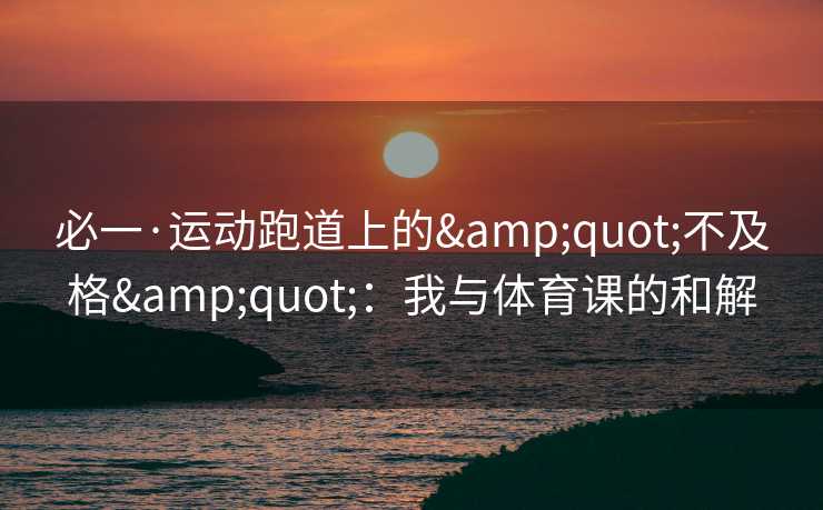 必一·运动跑道上的&quot;不及格&quot;：我与体育课的和解