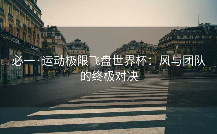 必一·运动极限飞盘世界杯：风与团队的终极对决
