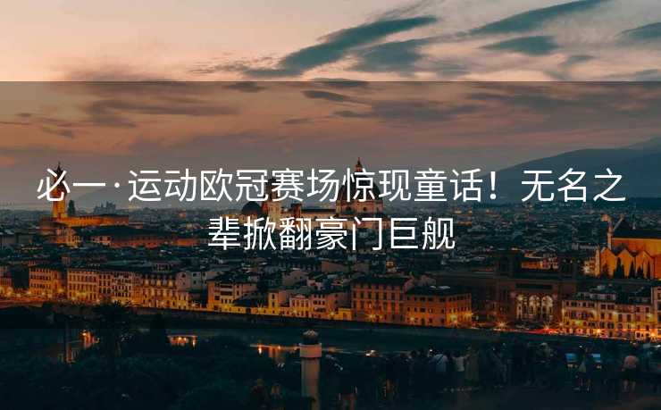 必一·运动欧冠赛场惊现童话！无名之辈掀翻豪门巨舰