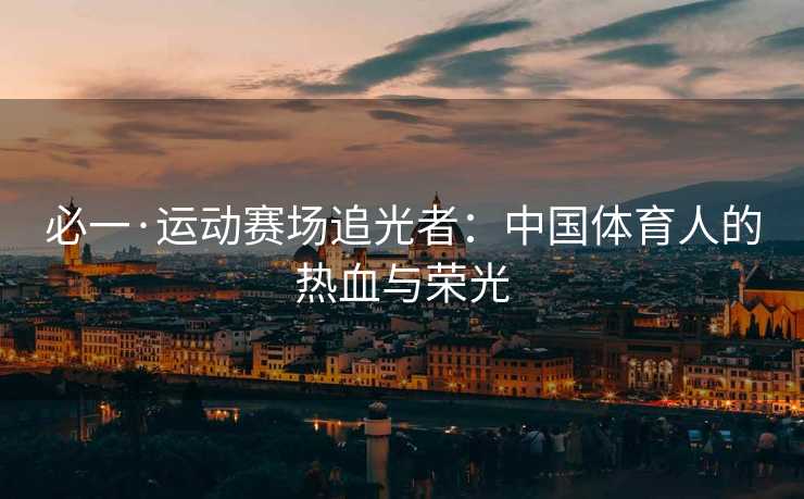 必一·运动赛场追光者：中国体育人的热血与荣光