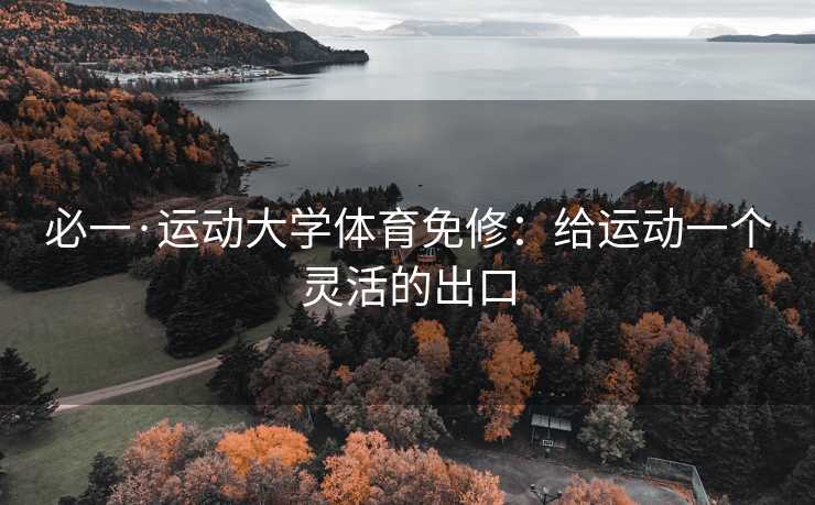 必一·运动大学体育免修：给运动一个灵活的出口