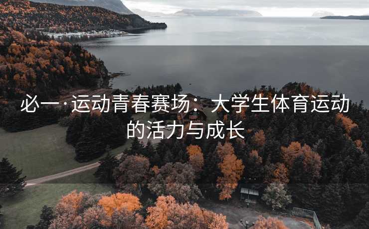 必一·运动青春赛场：大学生体育运动的活力与成长