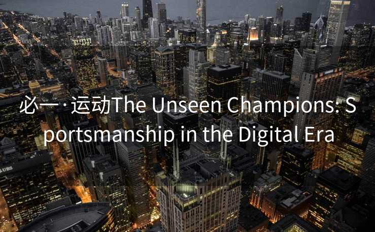 必一·运动The Unseen Champions: Sportsmanship in the Digital Era