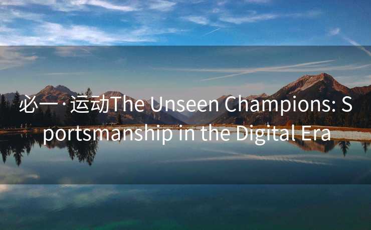 必一·运动The Unseen Champions: Sportsmanship in the Digital Era