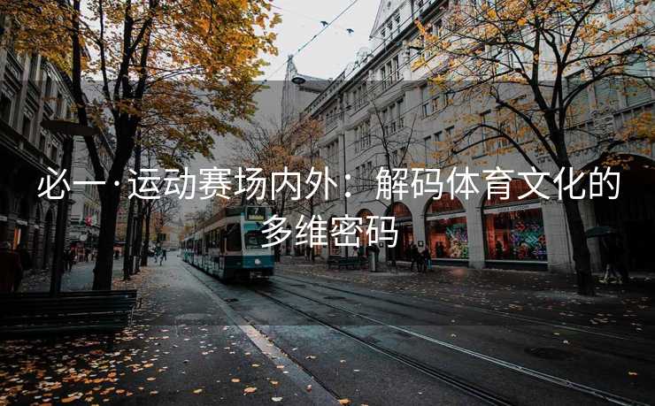 必一·运动赛场内外：解码体育文化的多维密码