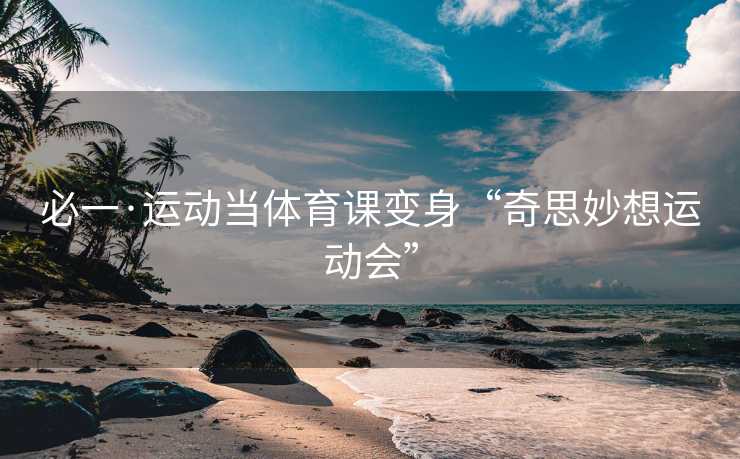 必一·运动当体育课变身“奇思妙想运动会”