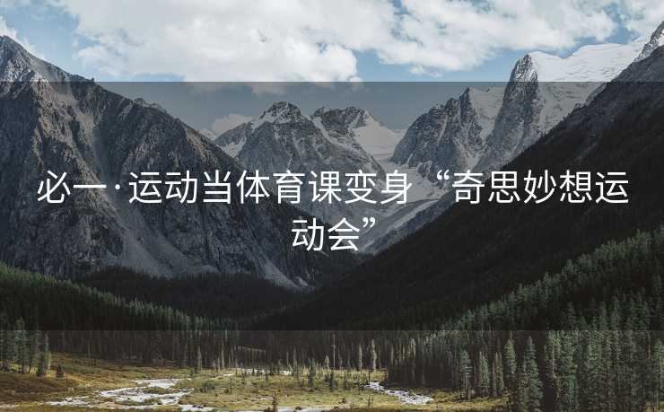 必一·运动当体育课变身“奇思妙想运动会”