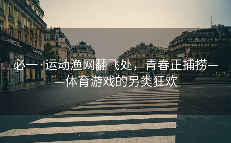 必一·运动渔网翻飞处，青春正捕捞——体育游戏的另类狂欢