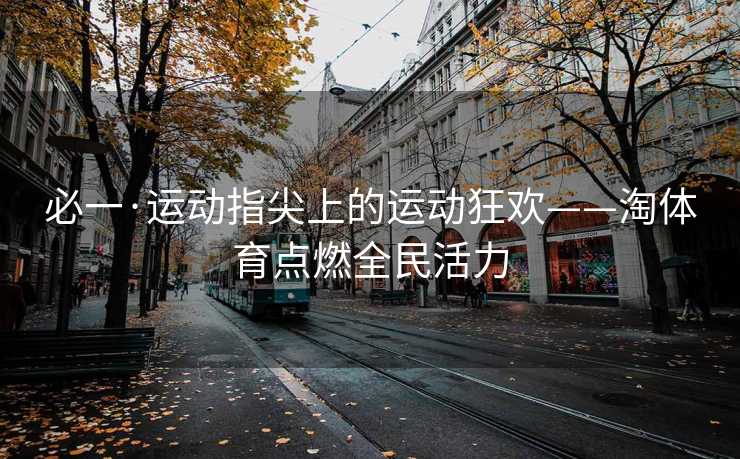必一·运动指尖上的运动狂欢——淘体育点燃全民活力