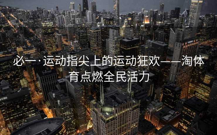 必一·运动指尖上的运动狂欢——淘体育点燃全民活力