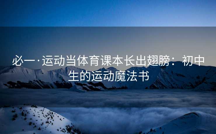 必一·运动当体育课本长出翅膀：初中生的运动魔法书