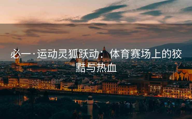 必一·运动灵狐跃动：体育赛场上的狡黠与热血