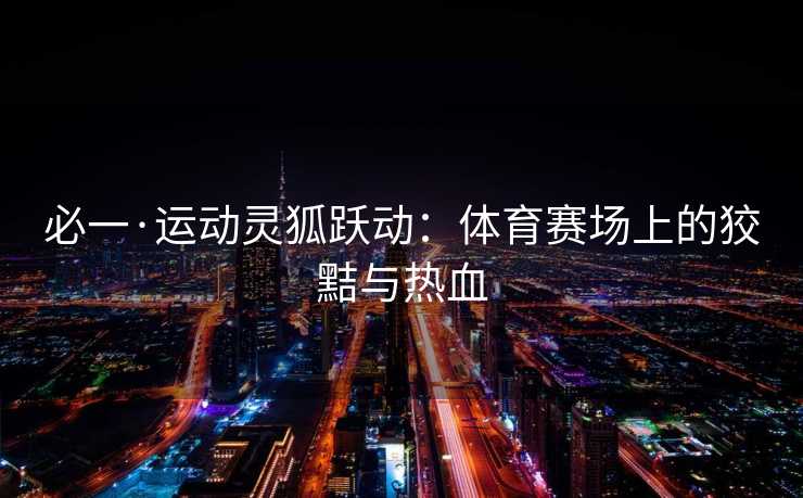 必一·运动灵狐跃动：体育赛场上的狡黠与热血